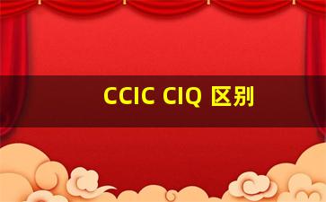 CCIC CIQ 区别