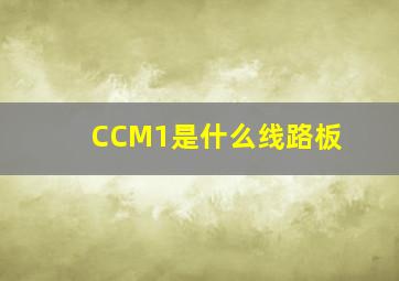 CCM1是什么线路板