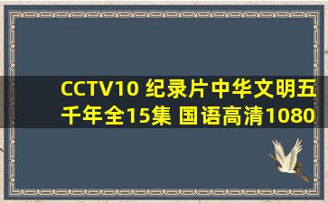 CCTV10 纪录片《中华文明五千年》全15集 国语高清1080P纪录片 