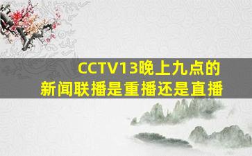 CCTV13晚上九点的新闻联播是重播还是直播(