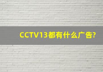 CCTV13都有什么广告?