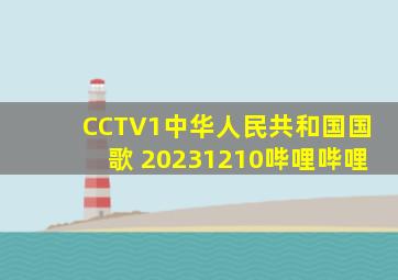 CCTV1《中华人民共和国国歌》 20231210哔哩哔哩