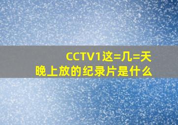 CCTV1这=几=天晚上放的纪录片是什么