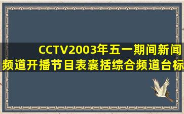 CCTV2003年五一期间新闻频道开播节目表,囊括综合频道。【台标吧】
