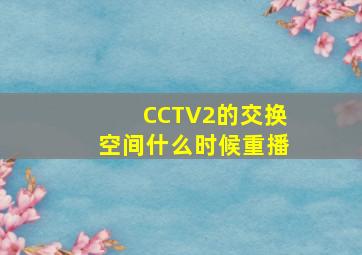 CCTV2的《交换空间》什么时候重播