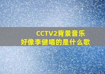 CCTV2背景音乐 好像李健唱的是什么歌