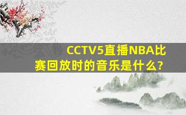 CCTV5直播NBA比赛回放时的音乐是什么?