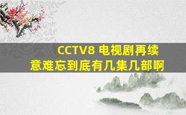 CCTV8 电视剧【再续意难忘】到底有几集,几部啊