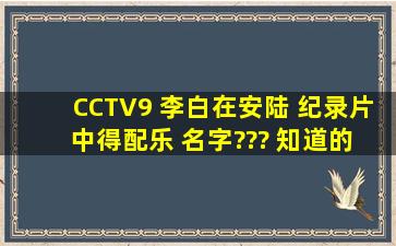 CCTV9 李白在安陆 纪录片 中得配乐 名字??? 知道的达人 求救啊!