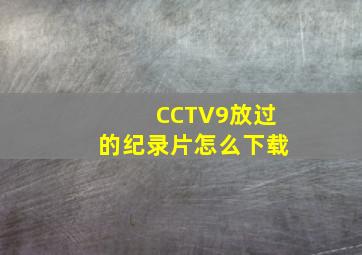 CCTV9放过的纪录片怎么下载