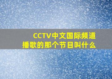 CCTV中文国际频道播歌的那个节目叫什么