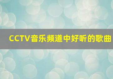 CCTV音乐频道中好听的歌曲