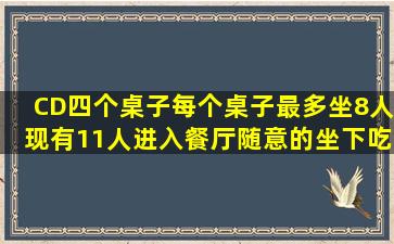 CD四个桌子每个桌子最多坐8人现有11人进入餐厅随意的坐下吃饭