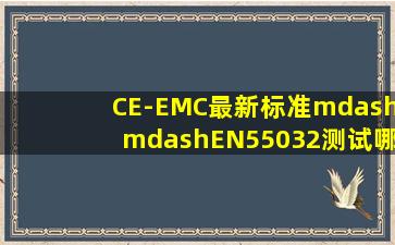 CE-EMC最新标准——EN55032测试哪些项目?