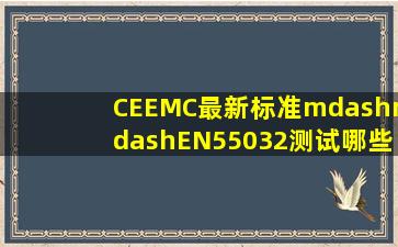 CEEMC最新标准——EN55032测试哪些项目(