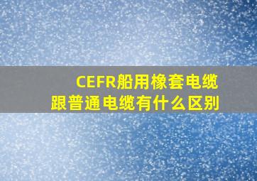 CEFR船用橡套电缆跟普通电缆有什么区别