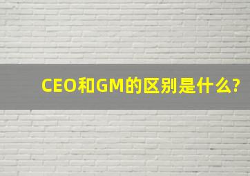 CEO和GM的区别是什么?