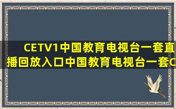 CETV1中国教育电视台一套直播回放入口(中国教育电视台一套(CETV1...