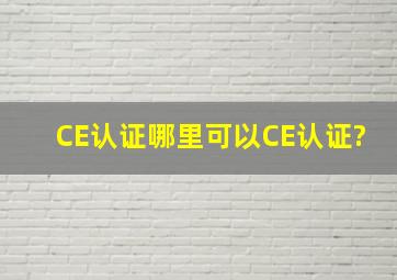 CE认证,哪里可以CE认证?