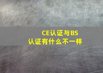 CE认证与BS认证有什么不一样