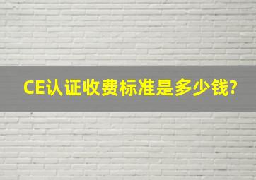 CE认证收费标准是多少钱?