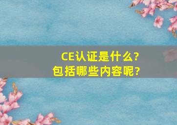 CE认证是什么?包括哪些内容呢?