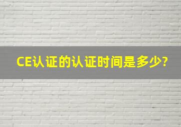 CE认证的认证时间是多少?