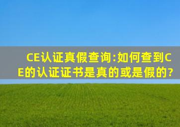 CE认证真假查询:如何查到CE的认证证书是真的或是假的?