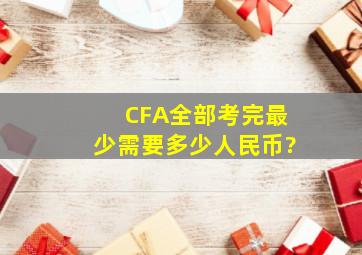 CFA全部考完最少需要多少人民币?