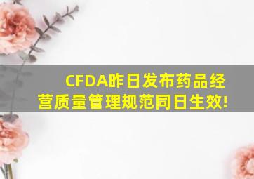 CFDA昨日发布《药品经营质量管理规范》,同日生效!