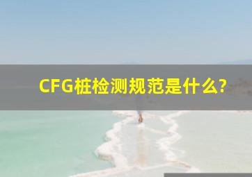 CFG桩检测规范是什么?