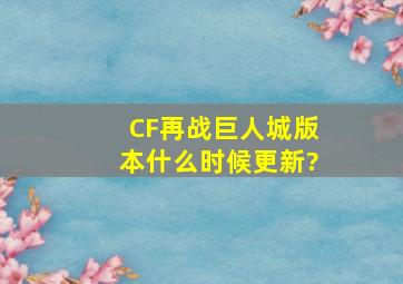 CF《再战巨人城》版本,什么时候更新?