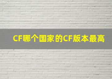 CF哪个国家的CF版本最高