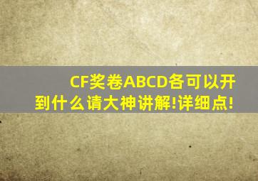 CF奖卷ABCD各可以开到什么请大神讲解!详细点!