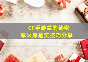 CF手游兰的秘密军火库抽奖技巧分享