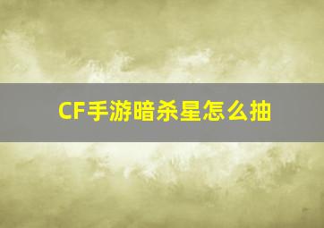 CF手游暗杀星怎么抽