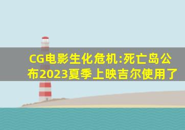 CG电影《生化危机:死亡岛》公布2023夏季上映吉尔使用了