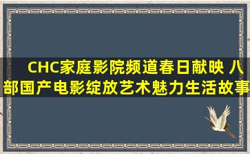 CHC家庭影院频道春日献映 八部国产电影绽放艺术魅力生活故事