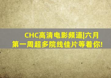 CHC高清电影频道|六月第一周超多院线佳片等着你!