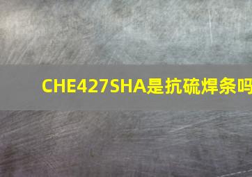 CHE427SHA是抗硫焊条吗