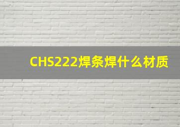 CHS222焊条焊什么材质