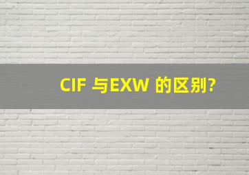 CIF 与EXW 的区别?