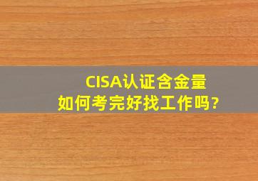 CISA认证含金量如何,考完好找工作吗?