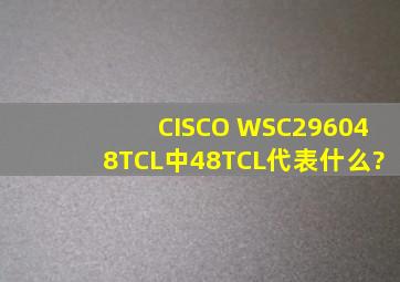 CISCO WSC296048TCL中48TCL代表什么?