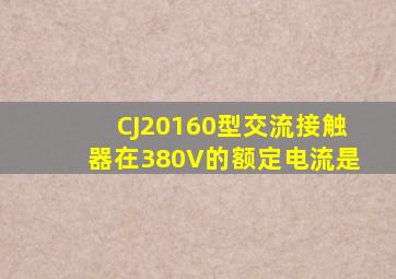 CJ20160型交流接触器在380V的额定电流是()