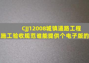 CJJ12008城镇道路工程施工验收规范谁能提供个电子版的