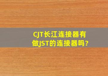 CJT长江连接器有做JST的连接器吗?