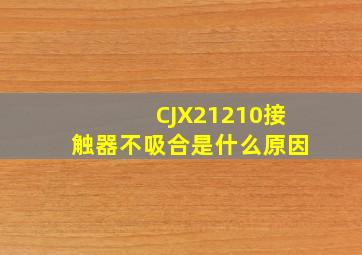 CJX21210接触器不吸合是什么原因