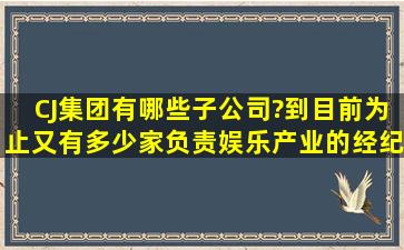 CJ集团有哪些子公司?到目前为止又有多少家负责娱乐产业的经纪公司?