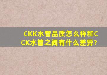 CKK水管品质怎么样。和CCK水管之间有什么差异?